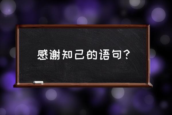 谢谢知心朋友的话语 感谢知己的语句？