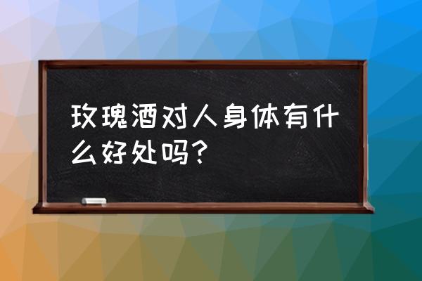 玫瑰花酒的功效与作用 玫瑰酒对人身体有什么好处吗？