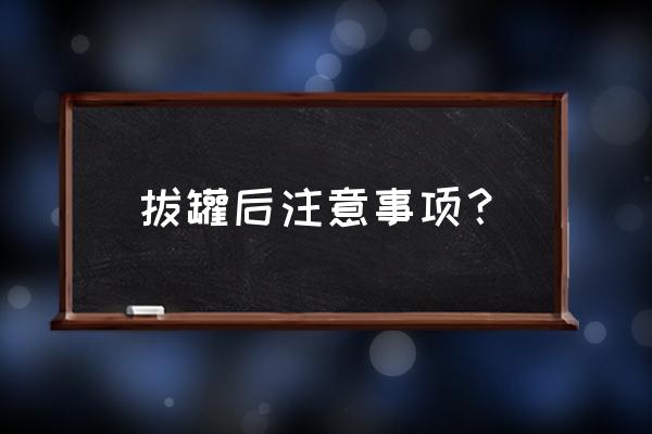 拔罐后的五大注意事项 拔罐后注意事项？