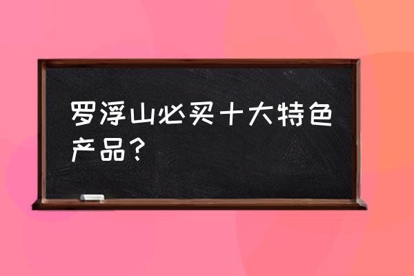 罗浮山百草油三种颜色 罗浮山必买十大特色产品？