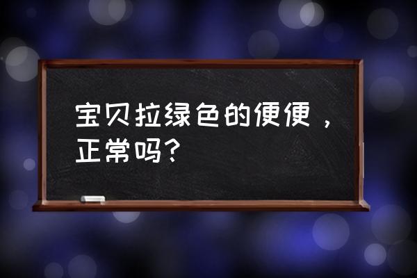 宝宝拉绿色大便怎么回事 宝贝拉绿色的便便，正常吗？