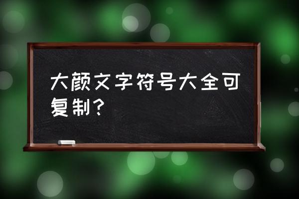 非主流颜文字转换 大颜文字符号大全可复制？