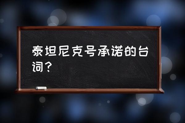 泰坦尼克台词 泰坦尼克号承诺的台词？