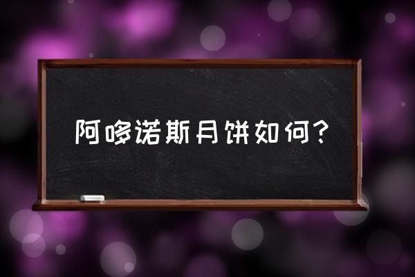 绍兴阿哆诺斯 阿哆诺斯月饼如何？