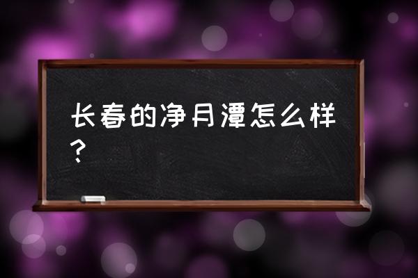 长春净月潭简介 长春的净月潭怎么样？