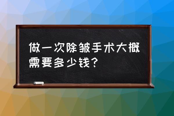 激光除皱大概需要多少钱 做一次除皱手术大概需要多少钱？