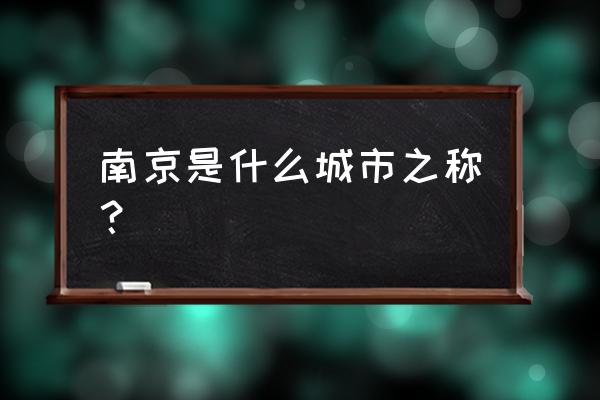 南京又叫什么城之称 南京是什么城市之称？