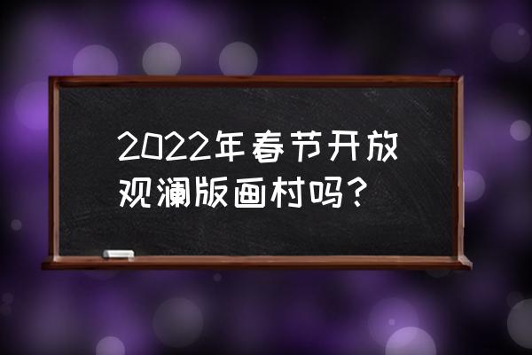 观澜版画村预约 2022年春节开放观澜版画村吗？