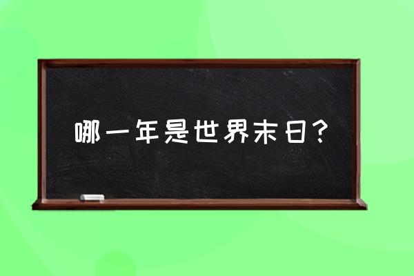 啥时候是世界末日 哪一年是世界末日？