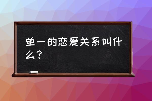 一个人的恋爱叫什么 单一的恋爱关系叫什么？