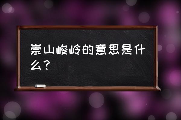 崇山峻岭内含义 崇山峻岭的意思是什么？