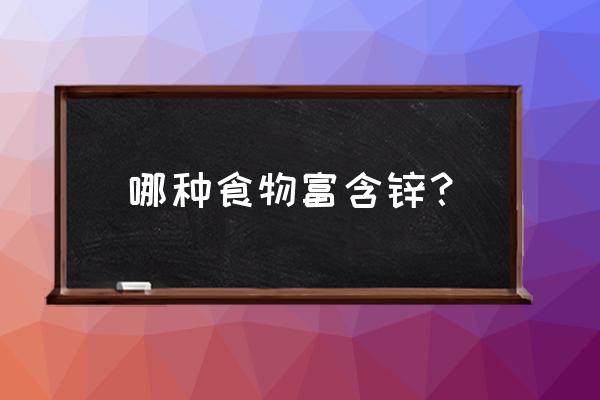 含锌的食物有哪一些 哪种食物富含锌？