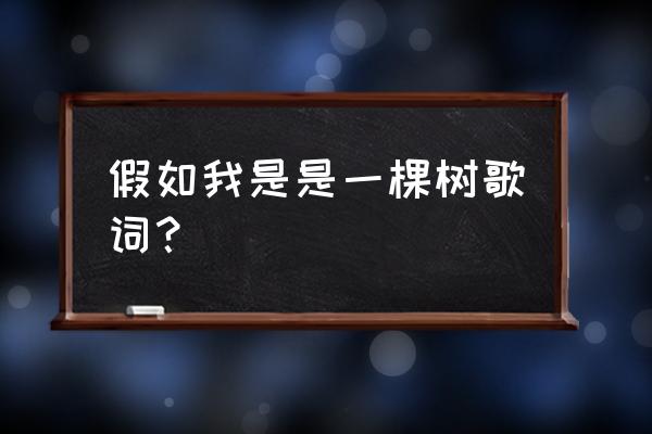 假如我是一棵树 假如我是是一棵树歌词？