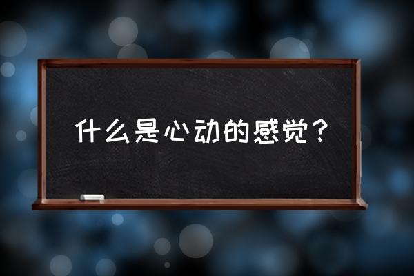 有点心动的感觉是什么意思 什么是心动的感觉？