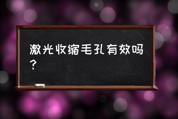 激光缩毛孔是永久的吗 激光收缩毛孔有效吗？