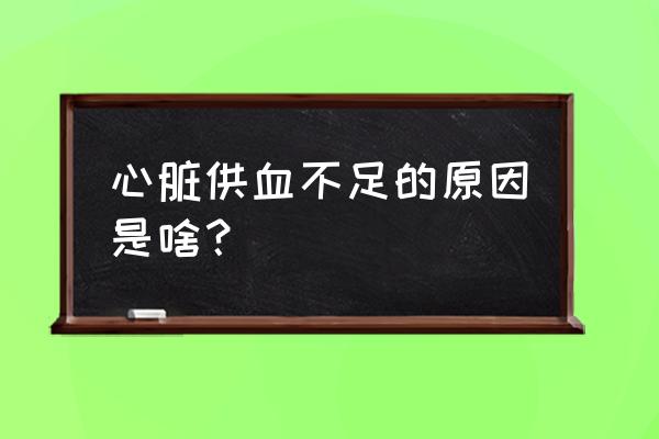 心肌缺血的原因造成的 心脏供血不足的原因是啥？