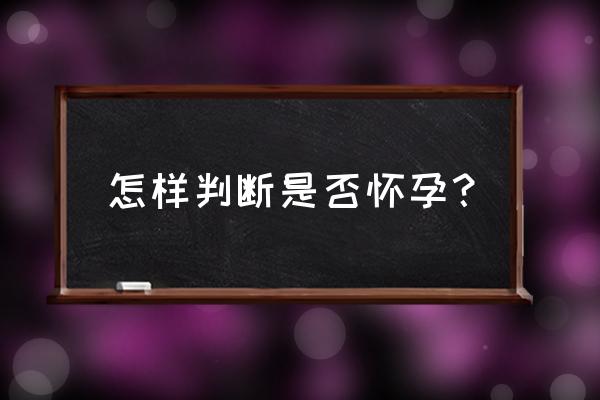 如何快速知道自己是否怀孕 怎样判断是否怀孕？