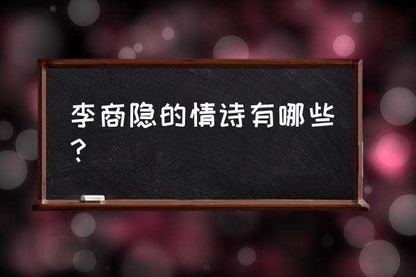 李商隐的十首爱情诗 李商隐的情诗有哪些？