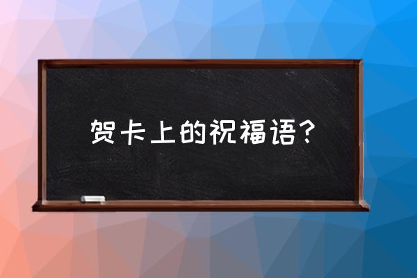 贺卡内容祝福语 贺卡上的祝福语？