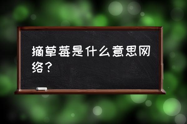 梦见在地里摘草莓吃 摘草莓是什么意思网络？