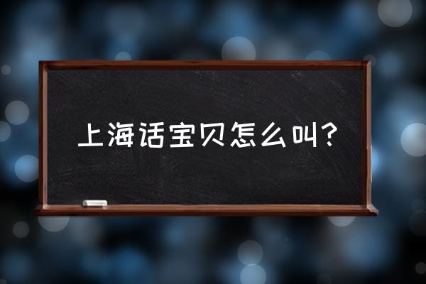 上海宝贝最精彩的部分 上海话宝贝怎么叫？