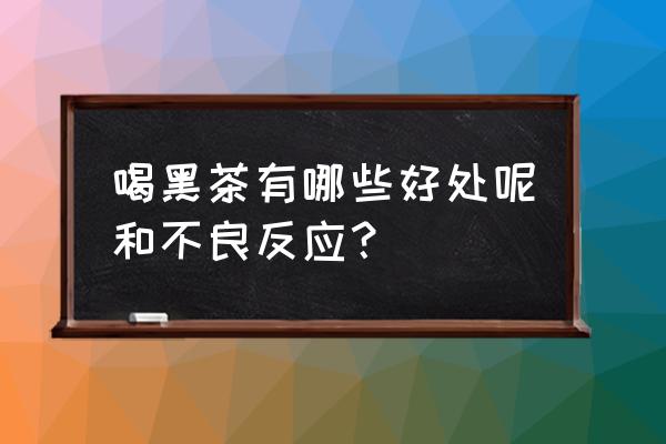 喝黑茶有什么好处和功能 喝黑茶有哪些好处呢和不良反应？