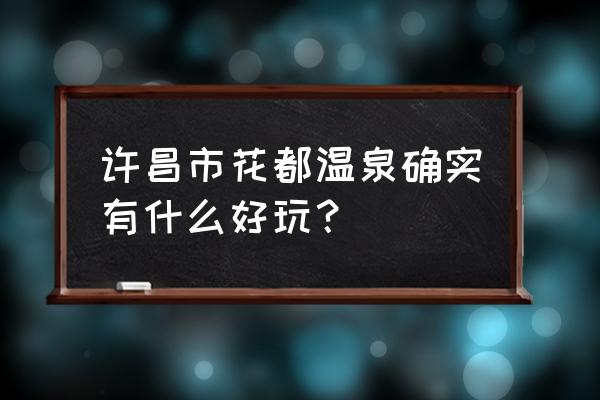 花都温泉酒 许昌市花都温泉确实有什么好玩？