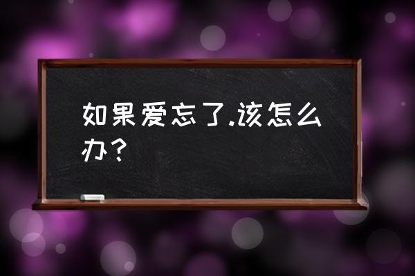 如果爱忘了yusee 如果爱忘了.该怎么办？