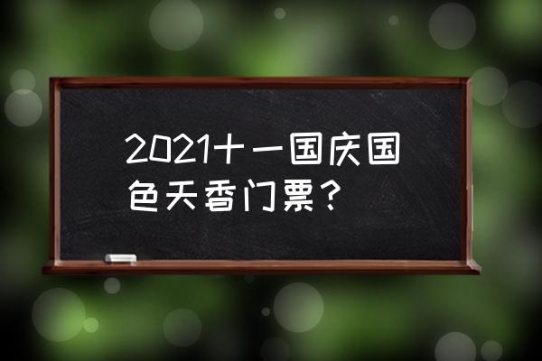 成都国色天香一期 2021十一国庆国色天香门票？