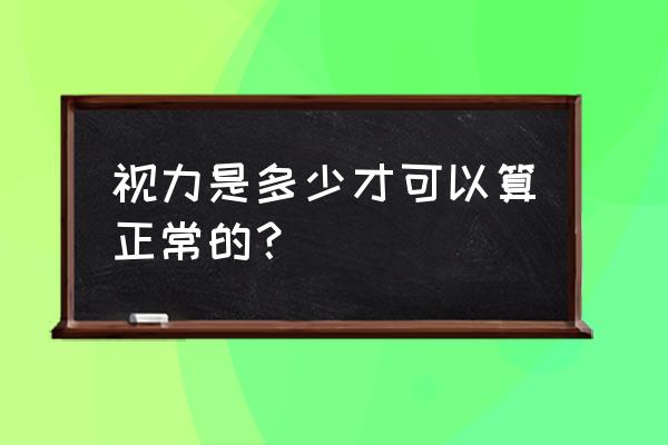 人的最佳矫正视力是多少 视力是多少才可以算正常的？