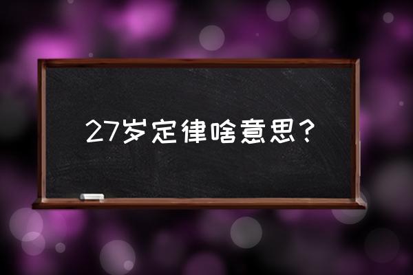 27岁定律是真的吗 27岁定律啥意思？