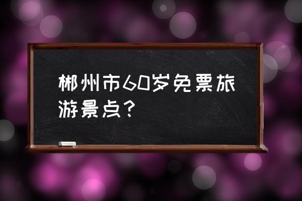 郴州莽山有几个景点 郴州市60岁免票旅游景点？