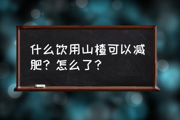 山楂怎么喝减肥最快 什么饮用山楂可以减肥？怎么了？