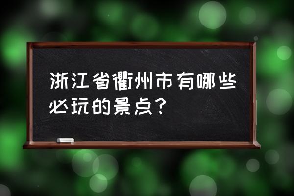 衢州旅游景点大全介绍 浙江省衢州市有哪些必玩的景点？