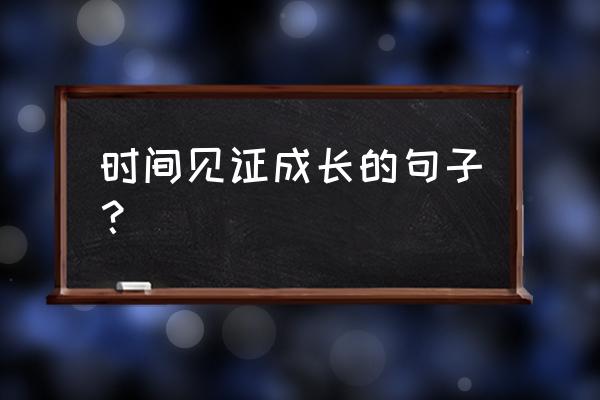 见证我成长的地方 时间见证成长的句子？