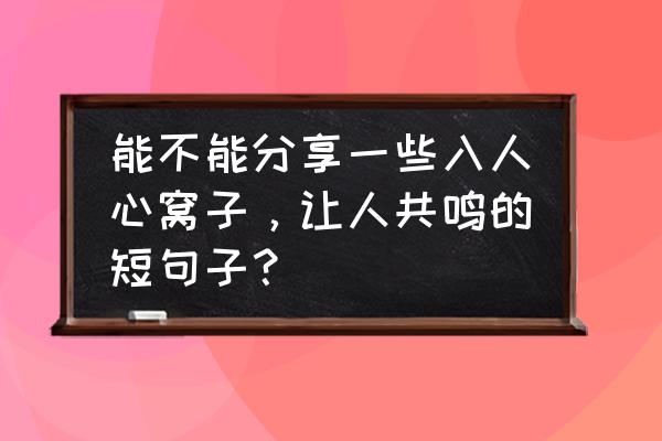 微信说说说到心坎短句 能不能分享一些入人心窝子，让人共鸣的短句子？