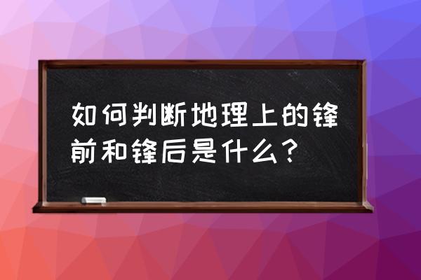 寰宇世界地理知识 如何判断地理上的锋前和锋后是什么？