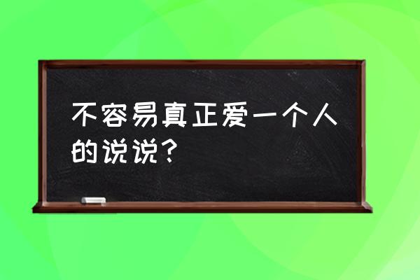 我想我不会爱你的说说 不容易真正爱一个人的说说？