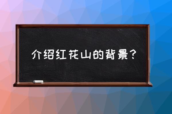 深圳公明红花山公园 介绍红花山的背景？