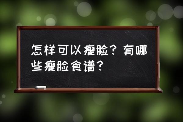 吃什么瘦脸的最快方法 怎样可以瘦脸？有哪些瘦脸食谱？