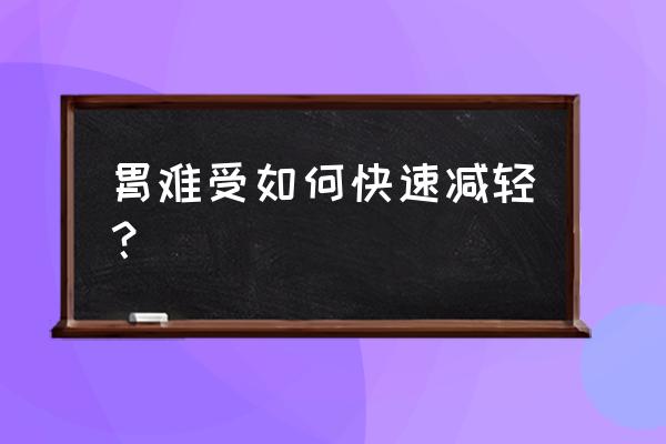 胃难受怎么办怎么缓解 胃难受如何快速减轻？