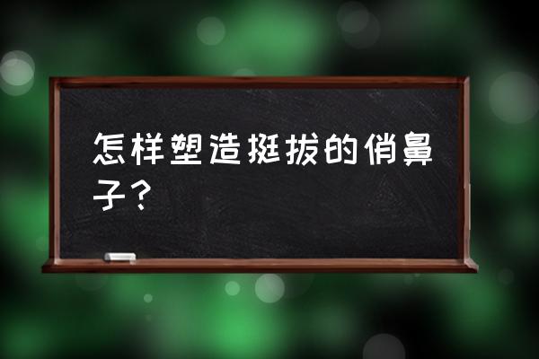 怎么让鼻子变小点的动作 怎样塑造挺拔的俏鼻子？