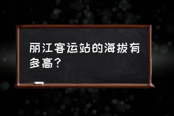 丽江长途汽车站地址 丽江客运站的海拔有多高？