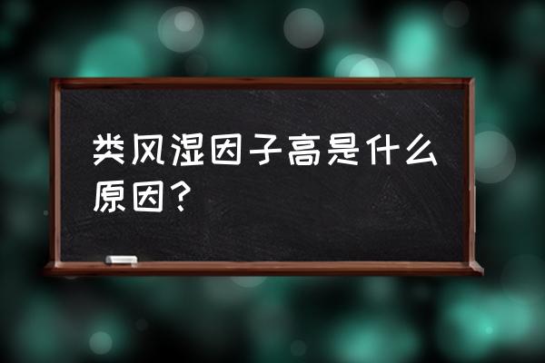 类风湿因子高是什么引起的 类风湿因子高是什么原因？