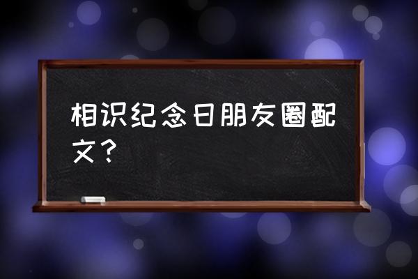 相识纪念日经典语录 相识纪念日朋友圈配文？