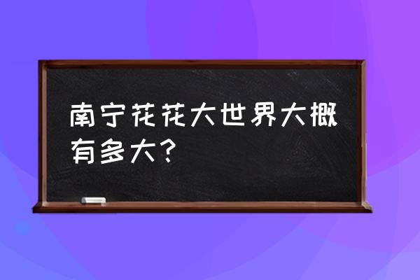 花花大世界占地 南宁花花大世界大概有多大？