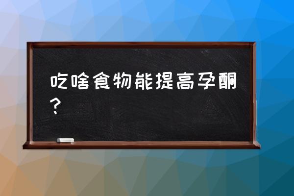 孕酮低吃什么好提高 吃啥食物能提高孕酮？