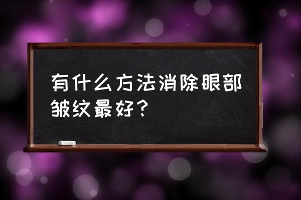 去除眼部皱纹最好办法 有什么方法消除眼部皱纹最好？