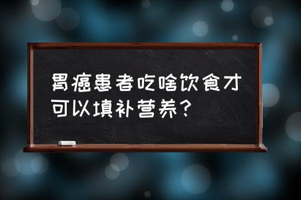 胃癌吃什么东西最营养 胃癌患者吃啥饮食才可以填补营养？