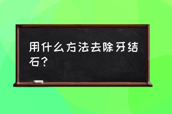 牙石最简单的清除方式 用什么方法去除牙结石？